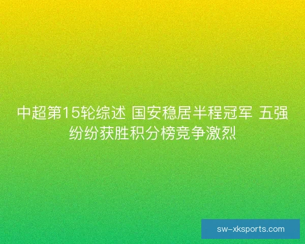 中超第15轮综述 国安稳居半程冠军 五强纷纷获胜积分榜竞争激烈